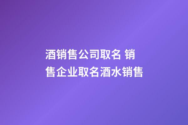 酒销售公司取名 销售企业取名酒水销售-第1张-公司起名-玄机派